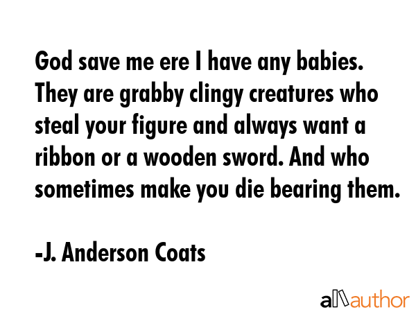 God save me ere I have any babies. They are grabby clingy creatures who steal your figure and... - J. Anderson Coats Quote GIF
