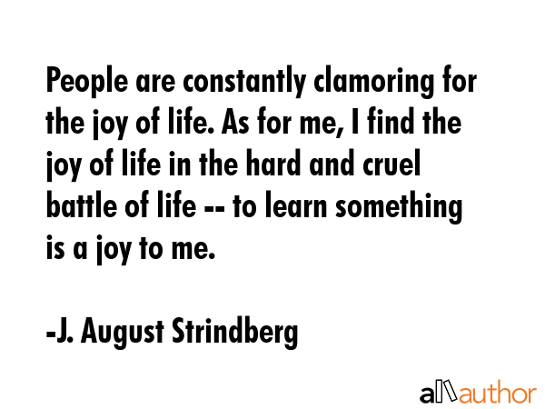 People are constantly clamoring for the joy of life. As for me, I find the joy of life in the hard... - J. August Strindberg Quote GIF