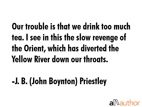 Our trouble is that we drink too much tea. I see in this the slow revenge of the Orient, which has... - J. B. (John Boynton) Priestley Quote GIF