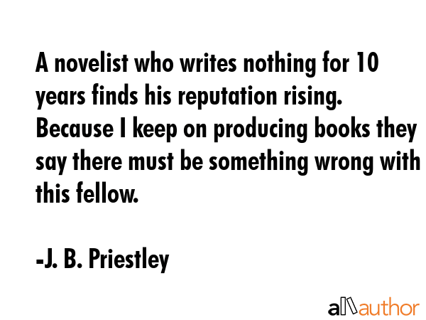 A novelist who writes nothing for 10 years finds his reputation rising. Because I keep on producing... - J. B. Priestley Quote GIF