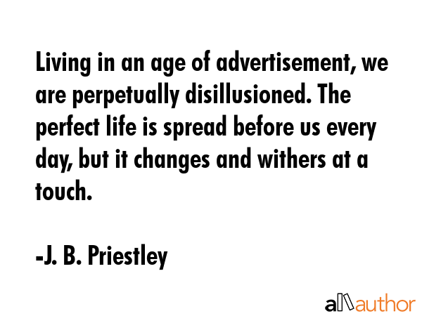 Living in an age of advertisement, we are perpetually disillusioned. The perfect life is spread... - J. B. Priestley Quote GIF