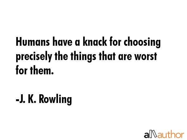 Humans have a knack for choosing precisely the things that are worst for them. - J. K. Rowling Quote GIF
