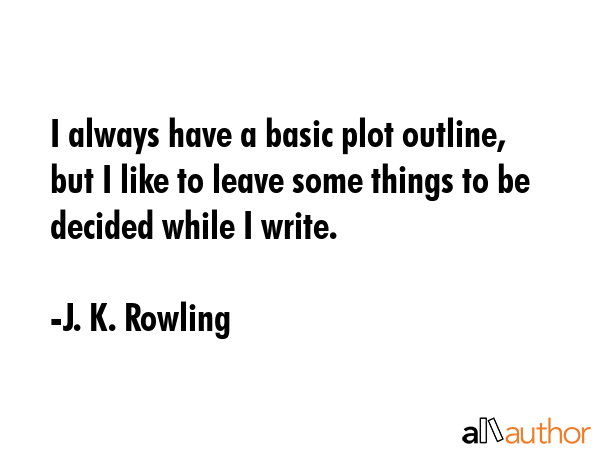 I always have a basic plot outline, but I like to leave some things to be decided while I write. - J. K. Rowling Quote GIF