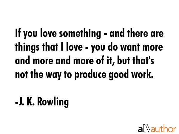 If you love something - and there are things that I love - you do want more and more and more of... - J. K. Rowling Quote GIF