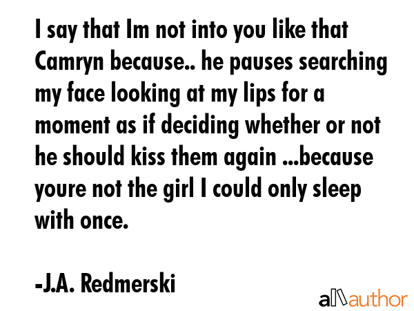 I say that Im not into you like that Camryn because.. he pauses searching my face looking at my... - J.A. Redmerski Quote GIF