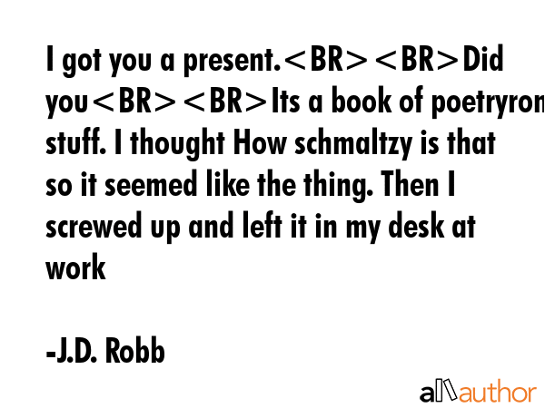 I got you a present.Did youIts a book of poetryromancy stuff. I thought How schmaltzy is that so it... - J.D. Robb Quote GIF