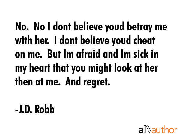 No.  No I dont believe youd betray me with her.  I dont believe youd cheat on me.  But Im afraid... - J.D. Robb Quote GIF