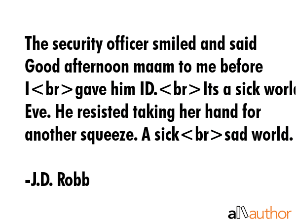The security officer smiled and said Good afternoon maam to me before Igave him ID.Its a sick world... - J.D. Robb Quote GIF