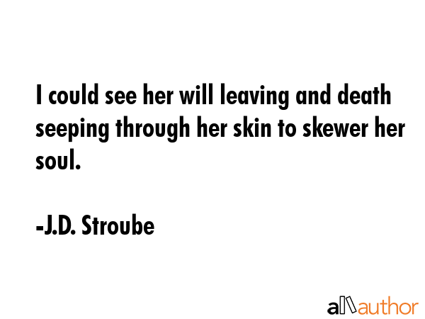I could see her will leaving and death seeping through her skin to skewer her soul. - J.D. Stroube Quote GIF