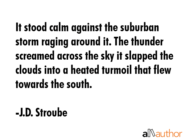 It stood calm against the suburban storm raging around it. The thunder screamed across the sky it... - J.D. Stroube Quote GIF