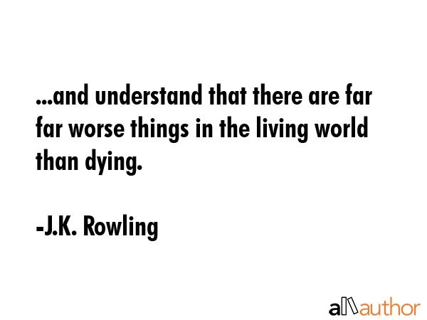 ...and understand that there are far far worse things in the living world than dying. - J.K. Rowling Quote GIF