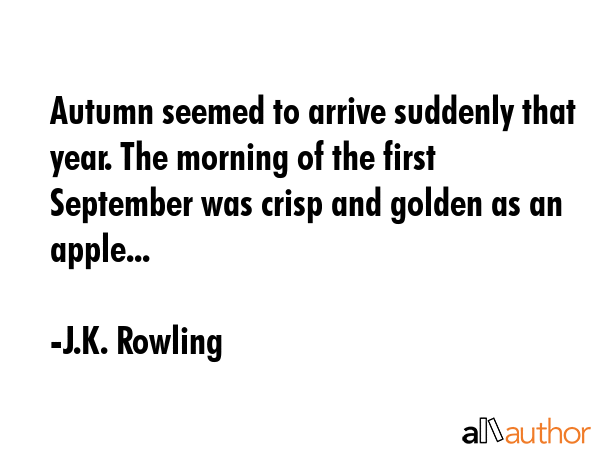 Autumn seemed to arrive suddenly that year. The morning of the first September was crisp and golden... - J.K. Rowling Quote GIF