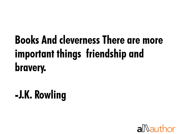 Books And cleverness There are more important things  friendship and bravery. - J.K. Rowling Quote