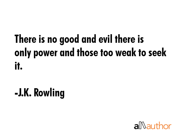 There is no good and evil there is only power and those too weak to seek it. - J.K. Rowling Quote