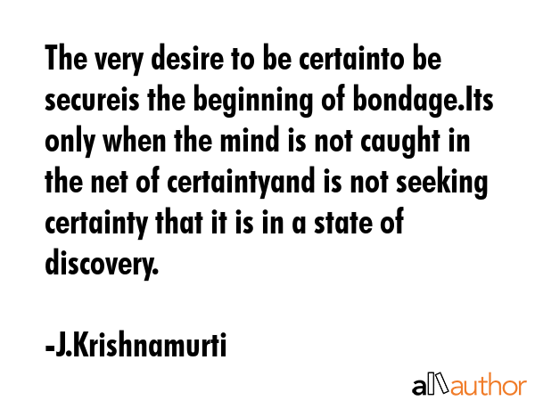 The very desire to be certainto be secureis the beginning of bondage.Its only when the mind is not... - J.Krishnamurti Quote GIF