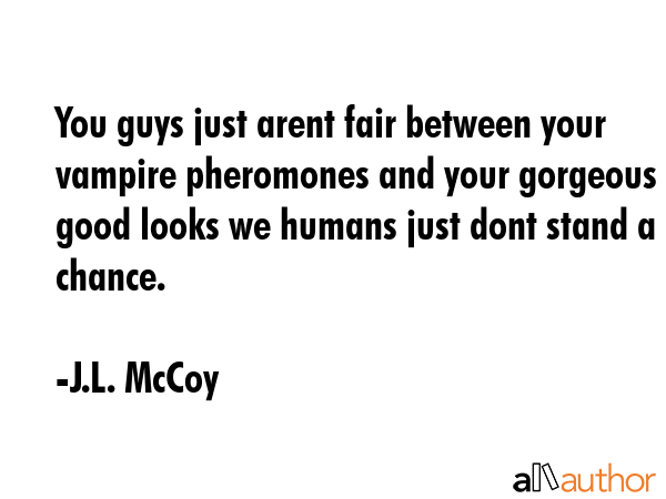 You guys just arent fair between your vampire pheromones and your gorgeous good looks we humans... - J.L. McCoy Quote GIF