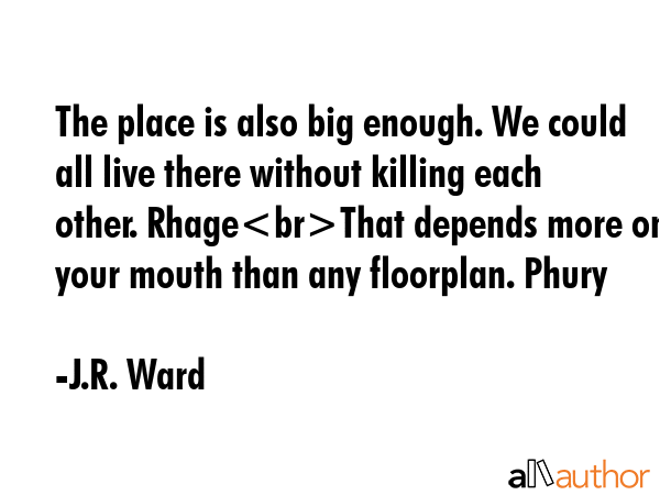 The place is also big enough. We could all live there without killing each other. RhageThat depends... - J.R. Ward Quote GIF