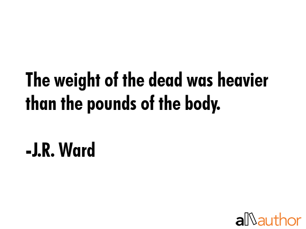 The weight of the dead was heavier than the pounds of the body. - J.R. Ward Quote GIF
