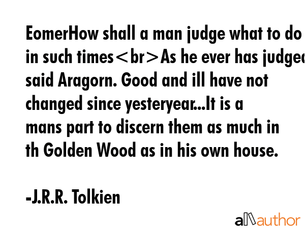 EomerHow shall a man judge what to do in such timesAs he ever has judged said Aragorn. Good and ill... - J.R.R. Tolkien Quote GIF