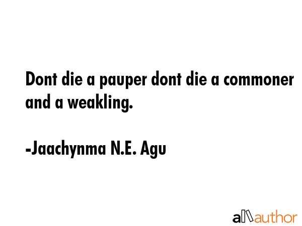 Dont die a pauper dont die a commoner and a weakling. - Jaachynma N.E. Agu Quote GIF