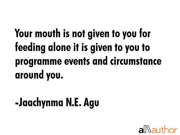 Your mouth is not given to you for feeding alone it is given to you to programme events and... - Jaachynma N.E. Agu Quote GIF