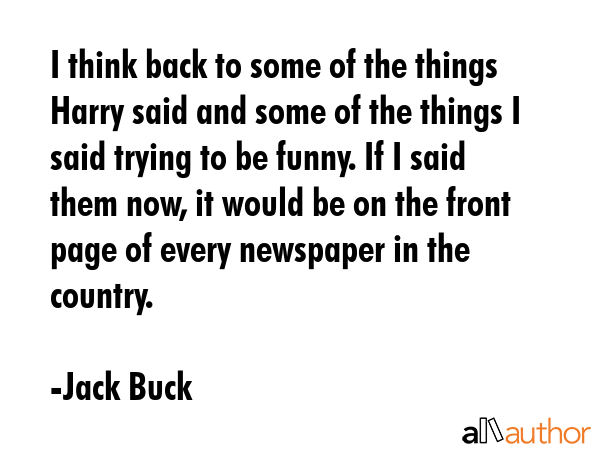 I think back to some of the things Harry said and some of the things I said trying to be funny. If... - Jack Buck Quote GIF