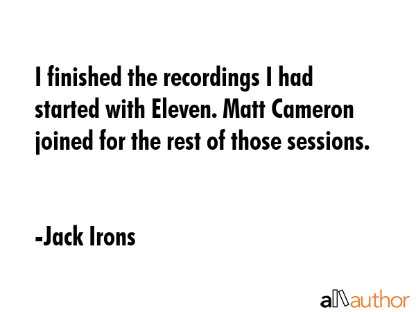 I finished the recordings I had started with Eleven. Matt Cameron joined for the rest of those... - Jack Irons Quote GIF