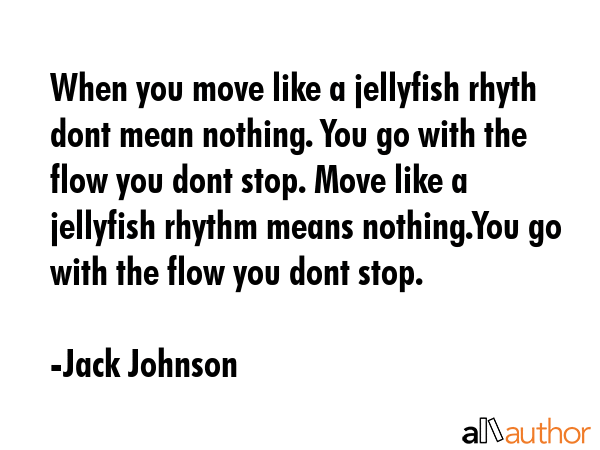 When you move like a jellyfish rhyth dont mean nothing. You go with the flow you dont stop. Move... - Jack Johnson Quote GIF