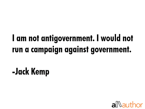 I am not antigovernment. I would not run a campaign against government. - Jack Kemp Quote GIF