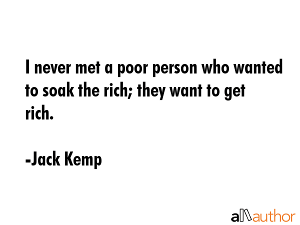 I never met a poor person who wanted to soak the rich; they want to get rich. - Jack Kemp Quote GIF