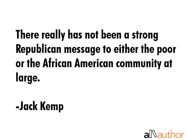 There really has not been a strong Republican message to either the poor or the African American... - Jack Kemp Quote GIF