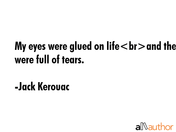 My eyes were glued on lifeand they were full of tears. - Jack Kerouac Quote GIF