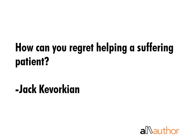 How can you regret helping a suffering patient? - Jack Kevorkian Quote GIF