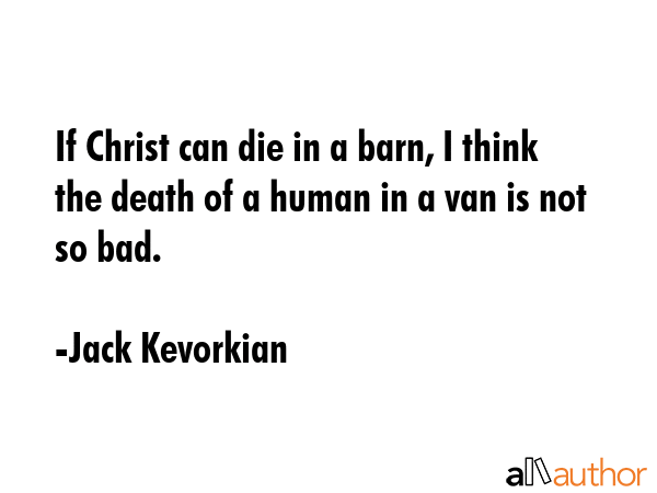 If Christ can die in a barn, I think the death of a human in a van is not so bad. - Jack Kevorkian Quote GIF