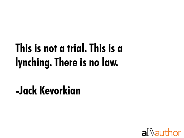 This is not a trial. This is a lynching. There is no law. - Jack Kevorkian Quote GIF