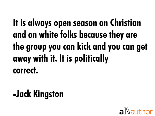 It is always open season on Christian and on white folks because they are the group you can kick... - Jack Kingston Quote GIF