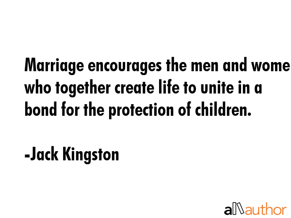 Marriage encourages the men and women who together create life to unite in a bond for the... - Jack Kingston Quote GIF