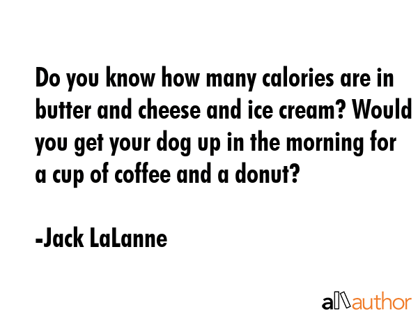 Do you know how many calories are in butter and cheese and ice cream? Would you get your dog up in... - Jack LaLanne Quote GIF