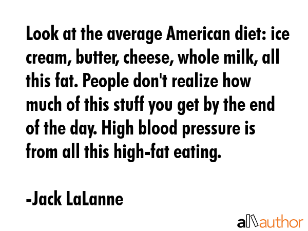 Look at the average American diet: ice cream, butter, cheese, whole milk, all this fat. People... - Jack LaLanne Quote GIF