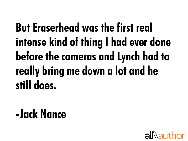 But Eraserhead was the first real intense kind of thing I had ever done before the cameras and... - Jack Nance Quote GIF