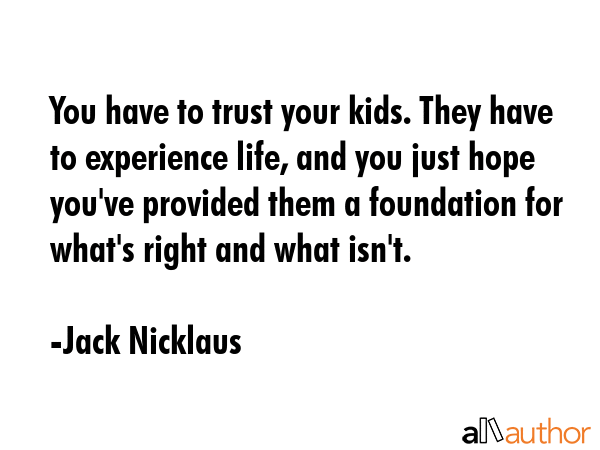 You have to trust your kids. They have to experience life, and you just hope you\