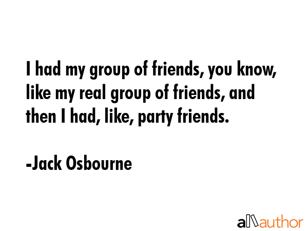 I had my group of friends, you know, like my real group of friends, and then I had, like, party... - Jack Osbourne Quote GIF