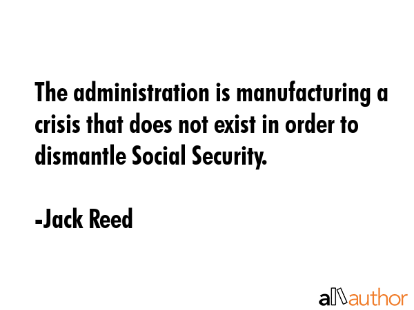 The administration is manufacturing a crisis that does not exist in order to dismantle Social... - Jack Reed Quote GIF