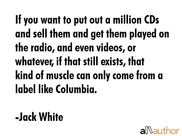 If you want to put out a million CDs and sell them and get them played on the radio, and even... - Jack White Quote GIF