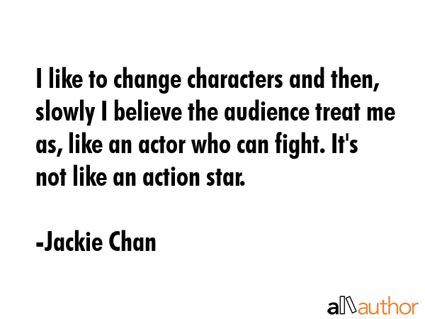 I like to change characters and then, slowly I believe the audience treat me as, like an actor who... - Jackie Chan Quote GIF