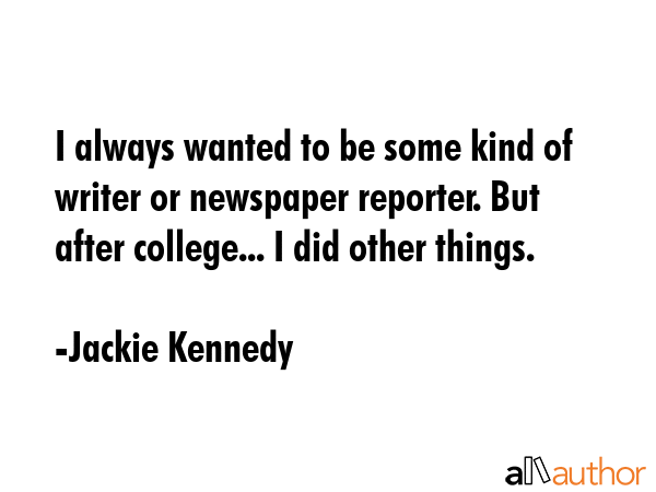 I always wanted to be some kind of writer or newspaper reporter. But after college... I did other... - Jackie Kennedy Quote GIF