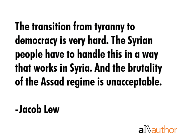The transition from tyranny to democracy is very hard. The Syrian people have to handle this in a... - Jacob Lew Quote GIF