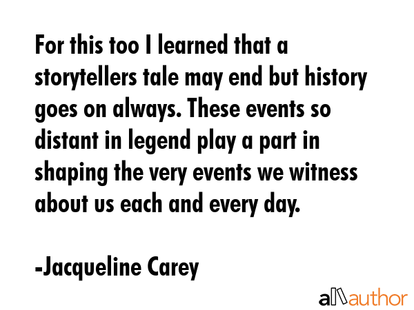 For this too I learned that a storytellers tale may end but history goes on always. These events so... - Jacqueline Carey Quote GIF