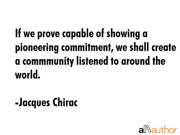 If we prove capable of showing a pioneering commitment, we shall create a commmunity listened to... - Jacques Chirac Quote GIF