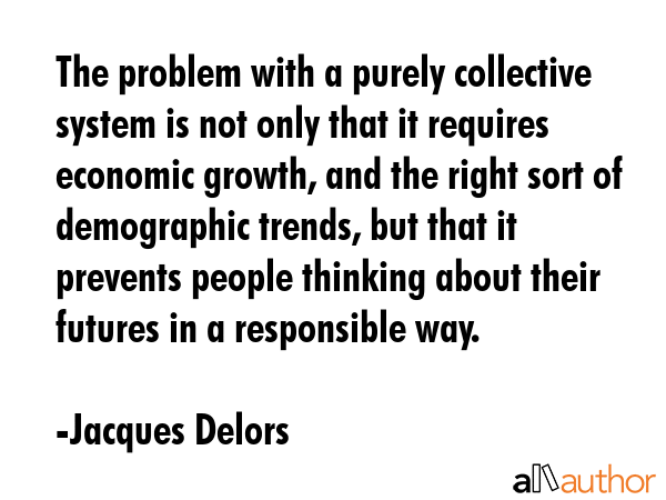 The problem with a purely collective system is not only that it requires economic growth, and the... - Jacques Delors Quote GIF
